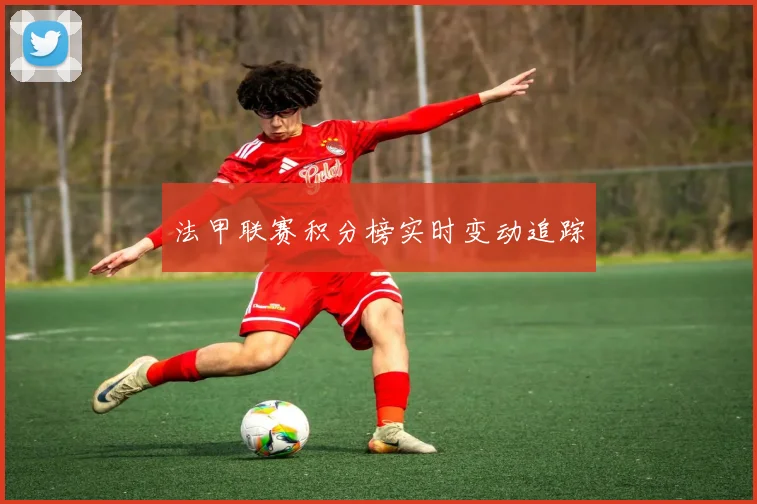 法甲联赛积分榜实时变动追踪