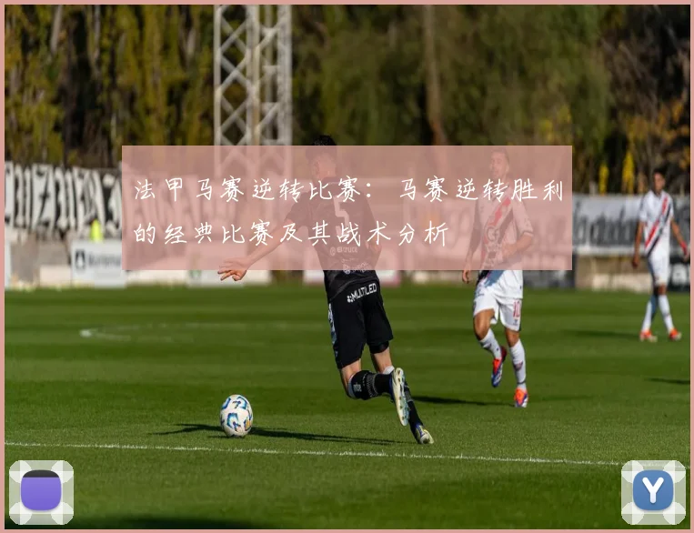 法甲马赛逆转比赛：马赛逆转胜利的经典比赛及其战术分析