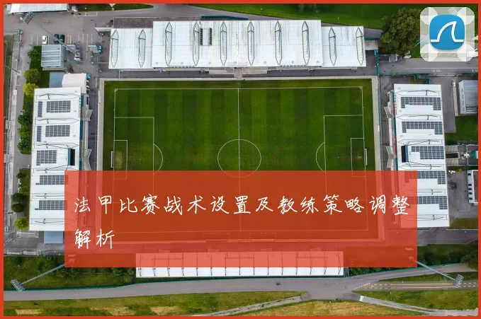 法甲比赛战术设置及教练策略调整解析