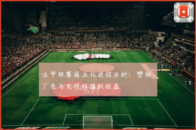 法甲联赛商业化进程分析：赞助、广告与电视转播权收益