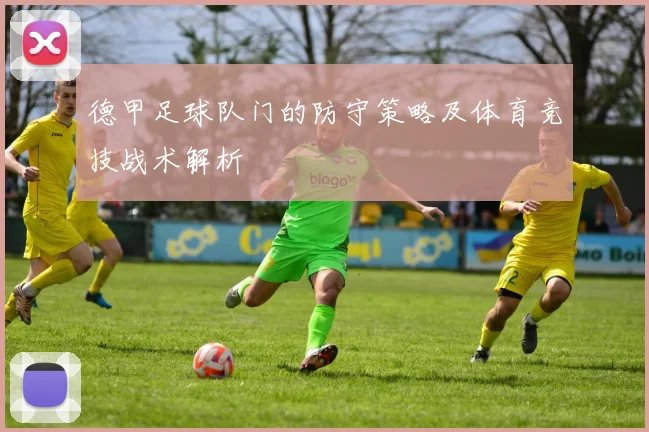 德甲足球队门的防守策略及体育竞技战术解析