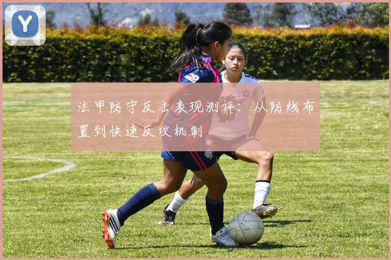 法甲防守反击表现测评：从防线布置到快速反攻机制