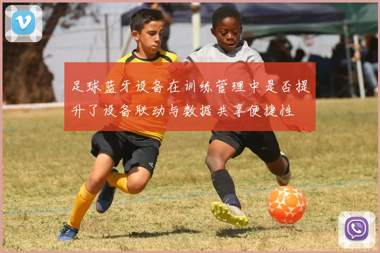 足球蓝牙设备在训练管理中是否提升了设备联动与数据共享便捷性